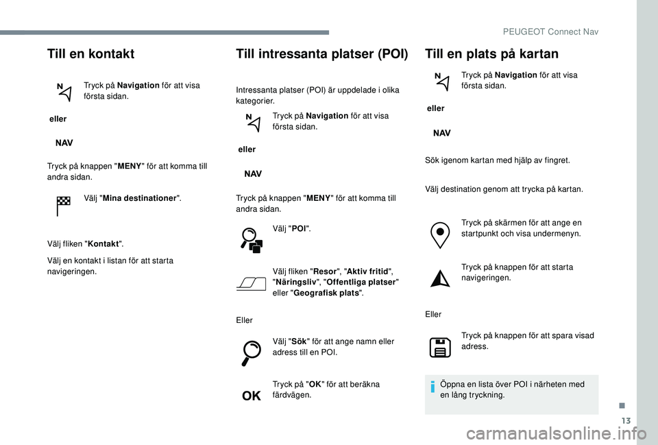 PEUGEOT 301 2022 Bruksanvisningar (in Swedish) 13
Till en kontakt
eller Tryck på Navigation
för att visa
första sidan.
Tryck på knappen " MENY" för att komma till
andra sidan.
Välj "Mina destinationer ".
Välj fliken " PEUGEOT 301 2022 Bruksanvisningar (in Swedish) 13
Till en kontakt
eller Tryck på Navigation
för att visa
första sidan.
Tryck på knappen " MENY" för att komma till
andra sidan.
Välj "Mina destinationer ".
Välj fliken "