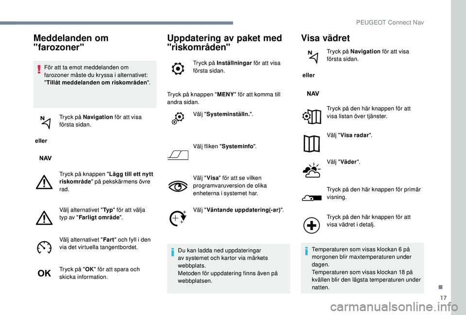 PEUGEOT 301 2022 Bruksanvisningar (in Swedish) 17
För att ta emot meddelanden om
farozoner måste du kryssa i alternativet:
"Tillåt meddelanden om riskområden ".
eller Tryck på Navigation
för att visa
första sidan.
Tryck på kn PEUGEOT 301 2022 Bruksanvisningar (in Swedish) 17
För att ta emot meddelanden om
farozoner måste du kryssa i alternativet:
"Tillåt meddelanden om riskområden ".
eller Tryck på Navigation
för att visa
första sidan.
Tryck på kn