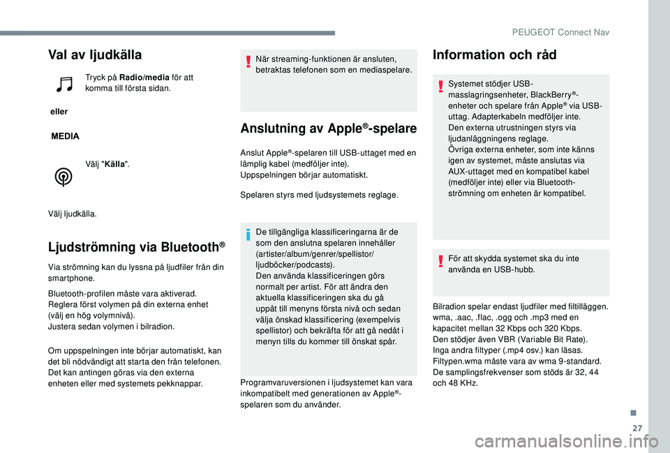 PEUGEOT 301 2022  Bruksanvisningar (in Swedish) 27
Val av ljudkälla
 eller Tryck på Radio/media
 för att 
komma till första sidan.
Välj " Källa ".
Välj ljudkälla.
Ljudströmning via Bluetooth®
Via strömning kan du lyssna på ljudf