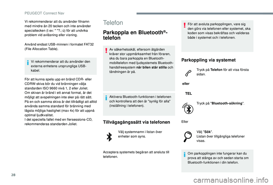 PEUGEOT 301 2022  Bruksanvisningar (in Swedish) 28
Vi rekommenderar att du använder filnamn 
med mindre än 20 tecken och inte använder 
specialtecken (t ex: " "?.; ù) för att undvika 
problem vid avläsning eller visning.
Använd endas