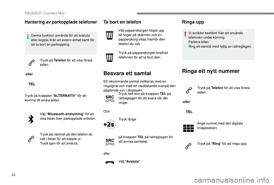 PEUGEOT 301 2022  Bruksanvisningar (in Swedish) 30
Hantering av parkopplade telefoner
Denna funktion används för att ansluta 
eller koppla ifrån en extern enhet samt för 
att ta bort en parkoppling.
 eller  Tryck på Telefon
 för att visa för