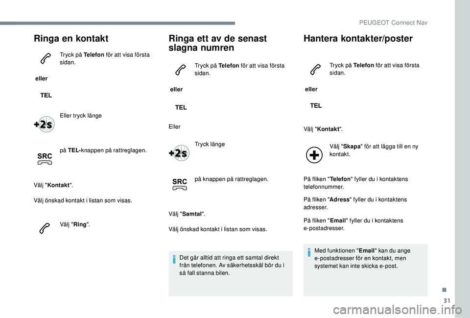 PEUGEOT 301 2022  Bruksanvisningar (in Swedish) 31
Ringa en kontakt
 eller Tryck på Telefon
 för att visa första 
sidan.
Eller tryck länge
på TEL- knappen på rattreglagen.
Välj " Kontakt ".
Välj önskad kontakt i listan som visas.
V
