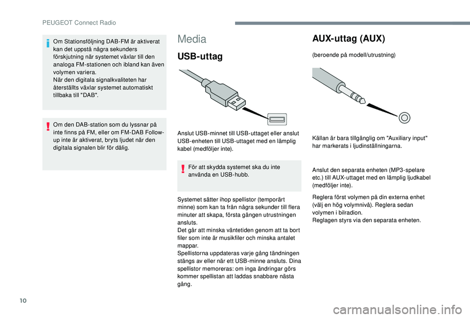 PEUGEOT 301 2022  Bruksanvisningar (in Swedish) 10
Media
USB-uttag
Anslut USB-minnet till USB-uttaget eller anslut 
USB-enheten till USB-uttaget med en lämplig 
kabel (medföljer inte).För att skydda systemet ska du inte 
använda en USB-hubb.
Sy