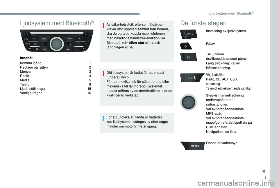 PEUGEOT 301 2022  Bruksanvisningar (in Swedish) 1
VOL+
TA
Ljudsystem med Bluetooth®
Innehåll
Komma igång
 1
R

eglage på ratten  
2
M

enyer  
3
R

adio   3
Media
  5
Telefon
 9
L

judinställningar
 
 15
Vanliga frågor
 1

6Av säkerhetsskäl