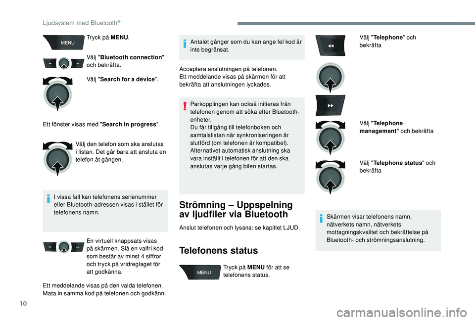 PEUGEOT 301 2022  Bruksanvisningar (in Swedish) 10
Tryck på MENU.
Välj " Bluetooth connection " 
och bekräfta.
Välj " Search for a device ".
I vissa fall kan telefonens serienummer 
eller Bluetooth-adressen visas i stället för