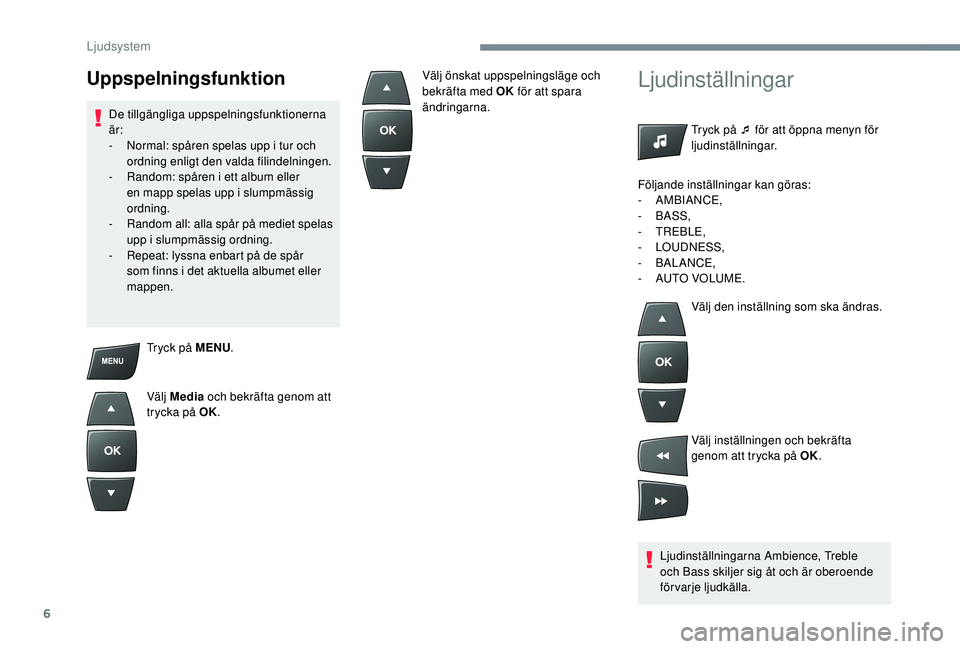 PEUGEOT 301 2022  Bruksanvisningar (in Swedish) 6
Tryck på MENU.
Välj Media  och bekräfta genom att 
trycka på OK.
Ljudinställningar
Tryck på ¯ för att öppna menyn för 
ljudinställningar.
Ljudinställningarna Ambience, Treble 
och Bass s