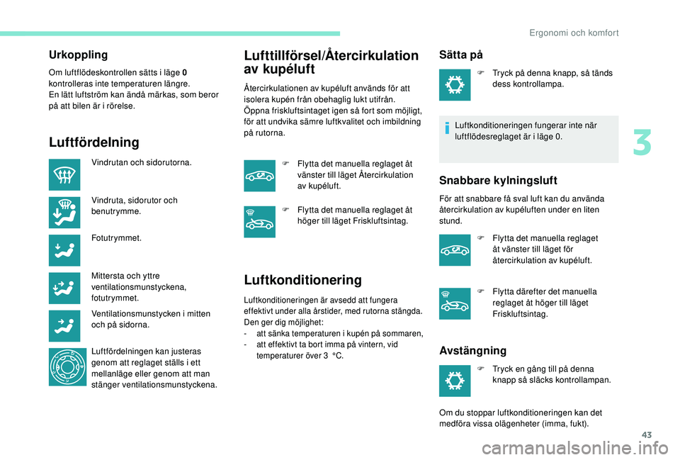 PEUGEOT 301 2022 Bruksanvisningar (in Swedish) 43
Urkoppling
Om luftflödeskontrollen sätts i läge 0
kontrolleras inte temperaturen längre.
En lätt luftström kan ändå märkas, som beror
på att bilen är i rörelse.
Luftfördelning
Vindru PEUGEOT 301 2022 Bruksanvisningar (in Swedish) 43
Urkoppling
Om luftflödeskontrollen sätts i läge 0
kontrolleras inte temperaturen längre.
En lätt luftström kan ändå märkas, som beror
på att bilen är i rörelse.
Luftfördelning
Vindru