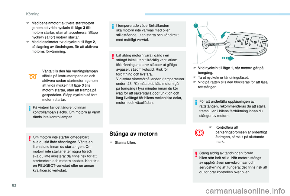 PEUGEOT 301 2022 Bruksanvisningar (in Swedish) 82
F Med bensinmotor: aktivera startmotorn genom att vrida nyckeln till läge 3 tills
motorn startar, utan att accelerera. Släpp
nyckeln så fort motorn startar.
F
M
ed dieselmotor: vrid nyckeln PEUGEOT 301 2022 Bruksanvisningar (in Swedish) 82
F Med bensinmotor: aktivera startmotorn genom att vrida nyckeln till läge 3 tills
motorn startar, utan att accelerera. Släpp
nyckeln så fort motorn startar.
F
M
ed dieselmotor: vrid nyckeln