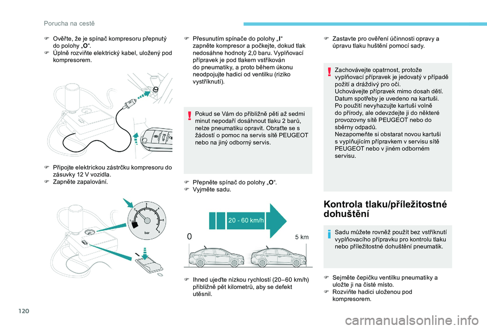 PEUGEOT 301 2022  Návod na použití (in Czech) 120
F Ověř te, že je spínač kompresoru přepnutý do polohy „ O“.
F
 
Ú
 plně rozviňte elektrický kabel, uložený pod 
kompresorem.
Pokud se Vám do přibližně pěti až sedmi 
minut n