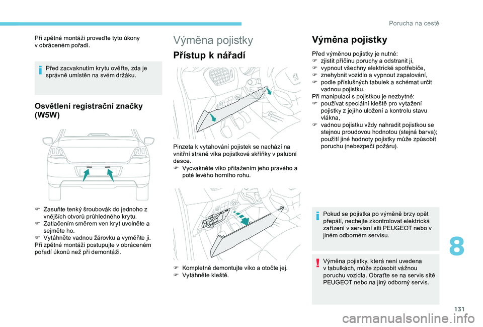 PEUGEOT 301 2022  Návod na použití (in Czech) 131
Při zpětné montáži proveďte tyto úkony 
v  obráceném pořadí.
Před zacvaknutím krytu ověř te, zda je 
správně umístěn na svém držáku.
Osvětlení registrační značky
(W5W)
F