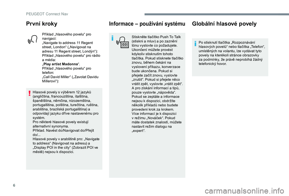 PEUGEOT 301 2022  Návod na použití (in Czech) 6
První kroky
Příklad „hlasového povelu“ pro 
navigaci:
„Navigate to address 11 Regent 
street, London“ („Navigovat na 
adresu 11 Regent street, Londýn“):
Příklad „hlasového pove