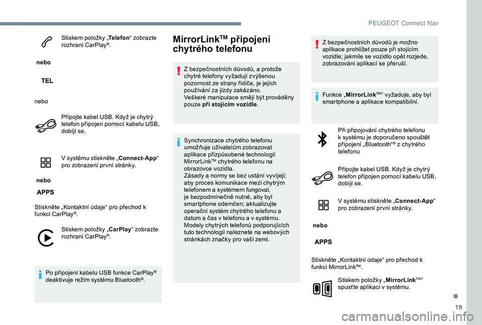 PEUGEOT 301 2022  Návod na použití (in Czech) 19
 nebo Stiskem položky „
Telefon“ zobrazte 
rozhraní CarPlay
®.
nebo Připojte kabel USB. Když je chytrý 
telefon připojen pomocí kabelu USB, 
dobíjí se.
 nebo  V systému stiskněte 