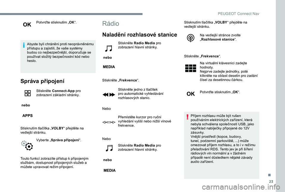 PEUGEOT 301 2022  Návod na použití (in Czech) 23
Potvrďte stisknutím „OK“.
Abyste byli chráněni proti neoprávněnému 
přístupu a zajistili, že vaše systémy 
budou co nejbezpečnější, doporučuje se 
používat složitý bezpečn
