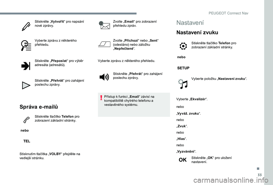 PEUGEOT 301 2022 Návod na použití (in Czech) 33
Stiskněte „Vytvořit“ pro napsání
nové zprávy.
Vyberte zprávu z některého
přehledu.
Stiskněte „ Přeposlat“ pro výběr
adresáta (adresátů).
Stiskněte „ Přehrát“ pro PEUGEOT 301 2022 Návod na použití (in Czech) 33
Stiskněte „Vytvořit“ pro napsání
nové zprávy.
Vyberte zprávu z některého
přehledu.
Stiskněte „ Přeposlat“ pro výběr
adresáta (adresátů).
Stiskněte „ Přehrát“ pro