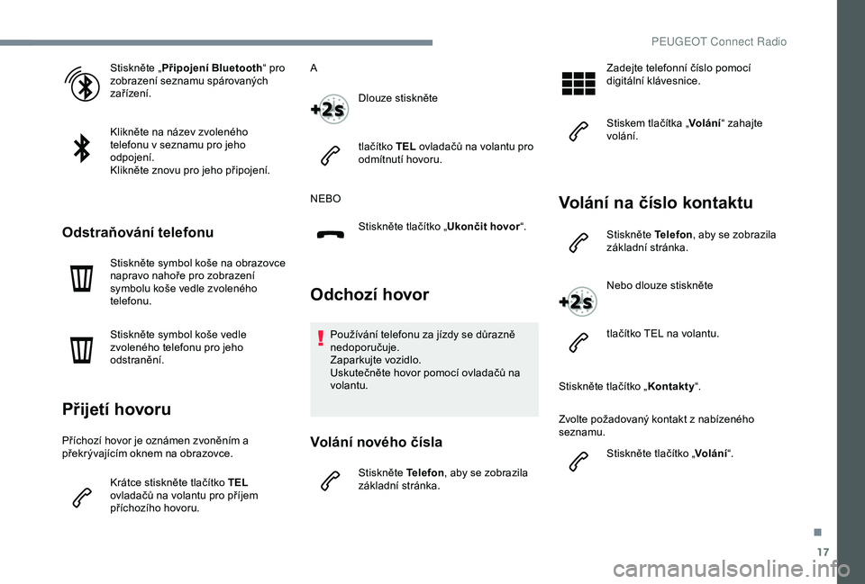 PEUGEOT 301 2022  Návod na použití (in Czech) 17
Stiskněte „Připojení Bluetooth “ pro 
zobrazení seznamu spárovaných 
zařízení.
Klikněte na název zvoleného 
telefonu v seznamu pro jeho 
odpojení.
Klikněte znovu pro jeho připoje