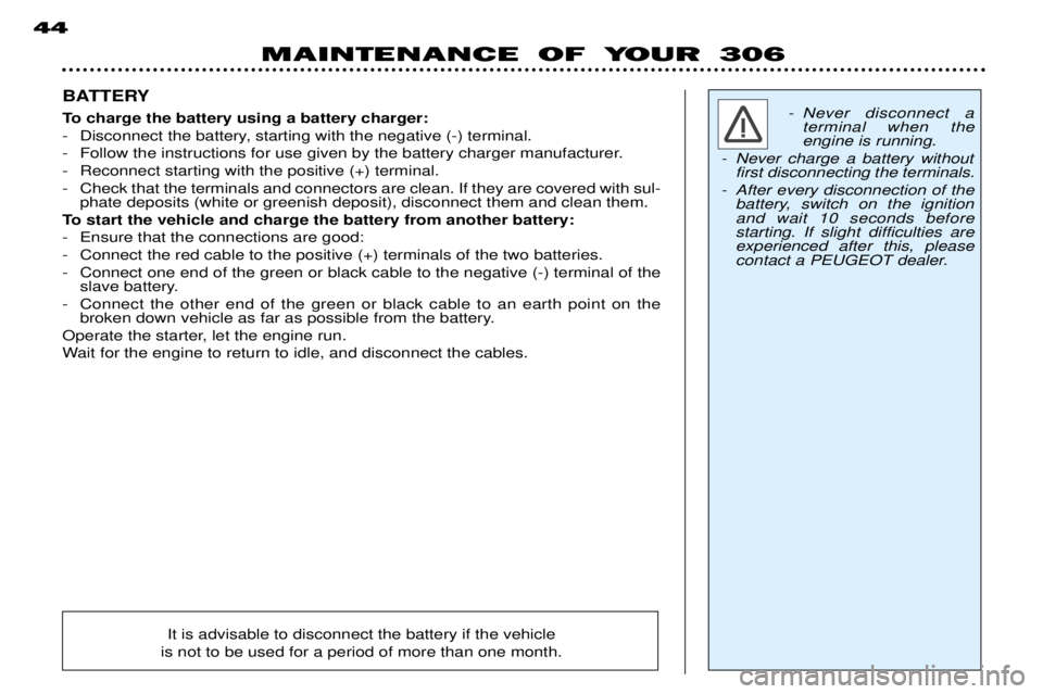 PEUGEOT 306 DAG 2002 Owners Manual MAINTENANCE OF YOUR 306
44
BATTERY
To charge the battery using a battery charger:
- Disconnect the battery, starting with the negative (-) terminal.
- Follow the instructions for use given by the ba PEUGEOT 306 DAG 2002 Owners Manual MAINTENANCE OF YOUR 306
44
BATTERY
To charge the battery using a battery charger:
- Disconnect the battery, starting with the negative (-) terminal.
- Follow the instructions for use given by the ba
