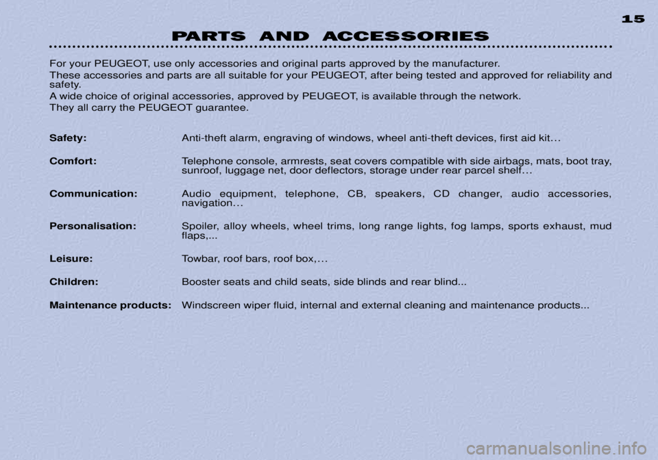 PEUGEOT 306 DAG 2002 Owners Manual PARTS AND ACCESSORIES15
For your PEUGEOT, use only accessories and original parts approved by the manufacturer.
These accessories and parts are all suitable for your PEUGEOT, after being tested and PEUGEOT 306 DAG 2002 Owners Manual PARTS AND ACCESSORIES15
For your PEUGEOT, use only accessories and original parts approved by the manufacturer.
These accessories and parts are all suitable for your PEUGEOT, after being tested and