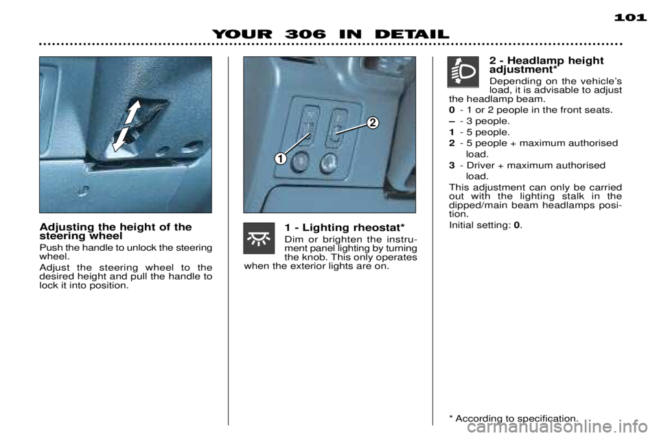 PEUGEOT 306 DAG 2002 Owners Guide 1
2
101
YOUR 306 IN DETAIL
Adjusting the height of the steering wheel Push the handle to unlock the steering wheel. Adjust the steering wheel to the desired height and pull the handle tolock it into p PEUGEOT 306 DAG 2002 Owners Guide 1
2
101
YOUR 306 IN DETAIL
Adjusting the height of the steering wheel Push the handle to unlock the steering wheel. Adjust the steering wheel to the desired height and pull the handle tolock it into p