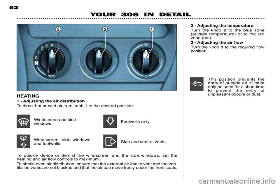 PEUGEOT 306 DAG 2002 Workshop Manual 321
YOUR 306 IN DETAIL
52
To quickly de-ice or demist the windscreen and the side windows, set the  heating and air flow controls to maximum. 
To obtain even air distribution, ensure that the external