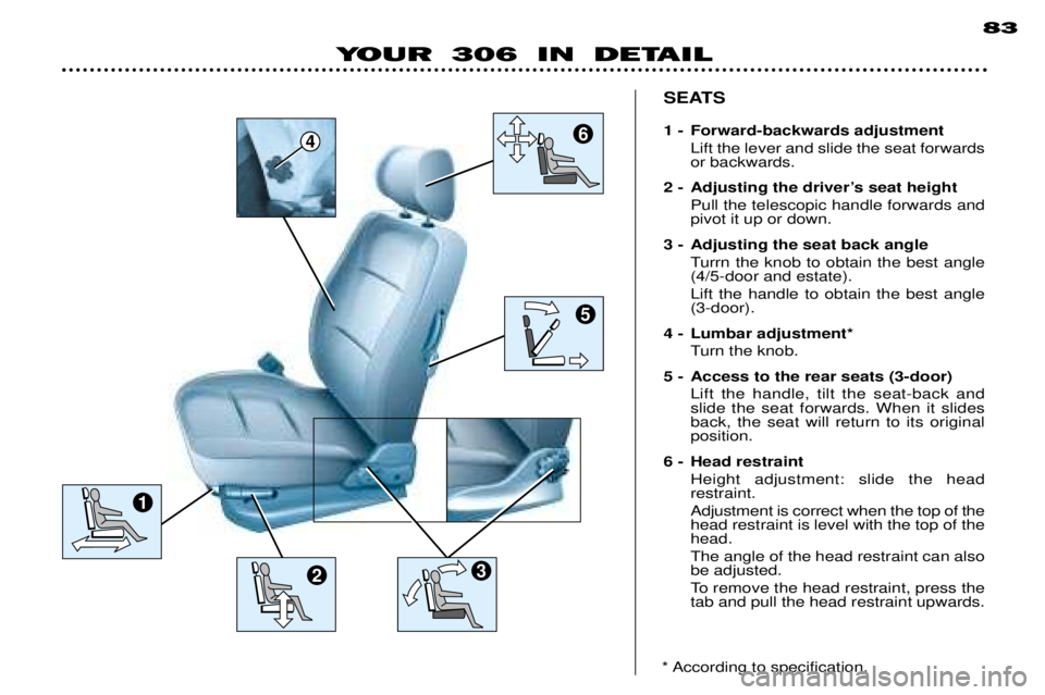 PEUGEOT 306 DAG 2002 Repair Manual 64
5
2
1
3
YOUR 306 IN DETAIL 83
SEATS
1 - Forward-backwards adjustment Lift the lever and slide the seat forwards or backwards.
2 - Adjusting the driver Õs seat height
Pull the telescopic handle fo PEUGEOT 306 DAG 2002 Repair Manual 64
5
2
1
3
YOUR 306 IN DETAIL 83
SEATS
1 - Forward-backwards adjustment Lift the lever and slide the seat forwards or backwards.
2 - Adjusting the driver Õs seat height
Pull the telescopic handle fo