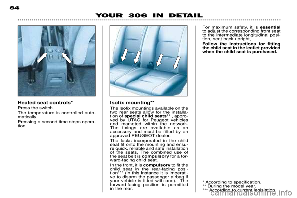 PEUGEOT 306 DAG 2002 Repair Manual 84
YOUR 306 IN DETAIL
Heated seat controls* Press the switch.The temperature is controlled auto-
matically. Pressing a second time stops opera- tion.Isofix mounting** The Isofix mountings available o PEUGEOT 306 DAG 2002 Repair Manual 84
YOUR 306 IN DETAIL
Heated seat controls* Press the switch.The temperature is controlled auto-
matically. Pressing a second time stops opera- tion.Isofix mounting** The Isofix mountings available o