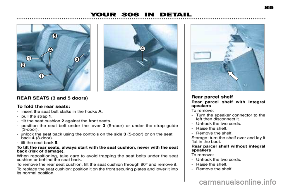 PEUGEOT 306 DAG 2002 Repair Manual 1
1
3
5
2
A4
85
YOUR 306 IN DETAIL
REAR SEATS (3 and 5 doors)
To fold the rear seats:
- insert the seat belt stalks in the hooks A.
- pull the strap 1.
- tilt the seat cushion 2against the front PEUGEOT 306 DAG 2002 Repair Manual 1
1
3
5
2
A4
85
YOUR 306 IN DETAIL
REAR SEATS (3 and 5 doors)
To fold the rear seats:
- insert the seat belt stalks in the hooks A.
- pull the strap 1.
- tilt the seat cushion 2against the front