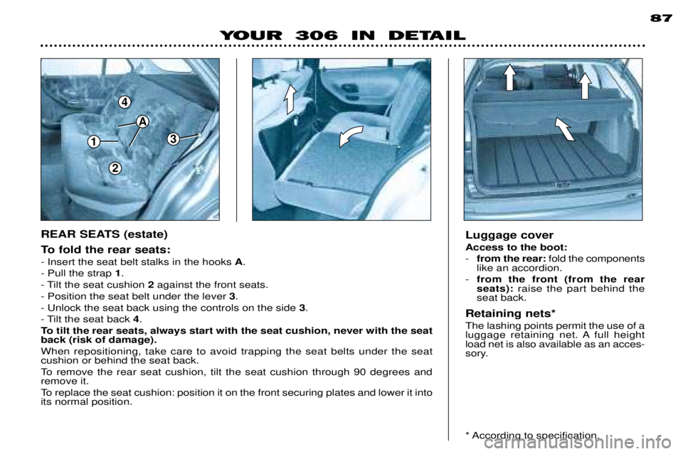 PEUGEOT 306 DAG 2002 Repair Manual 1
4
3
A
2
87
To fold the rear seats: - Insert the seat belt stalks in the hooks A.
- Pull the strap 1.
- Tilt the seat cushion 2against the front seats.
- Position the seat belt under the lever 3. PEUGEOT 306 DAG 2002 Repair Manual 1
4
3
A
2
87
To fold the rear seats: - Insert the seat belt stalks in the hooks A.
- Pull the strap 1.
- Tilt the seat cushion 2against the front seats.
- Position the seat belt under the lever 3.