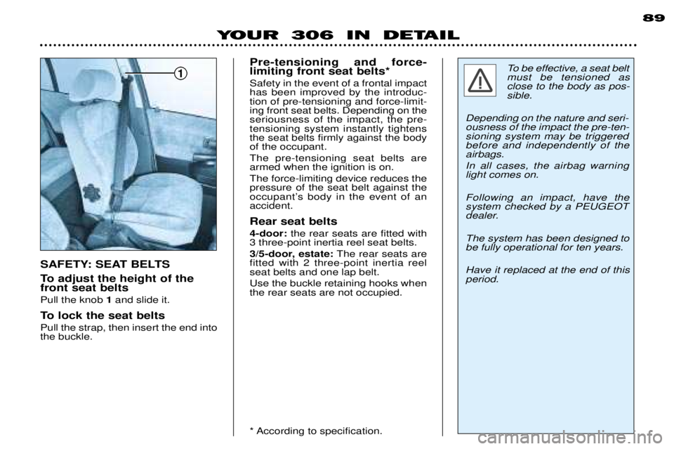 PEUGEOT 306 DAG 2002 Repair Manual 1
89
YOUR 306 IN DETAIL
To adjust the height of the front seat belts Pull the knob 1and slide it.
To lock the seat beltsPull the strap, then insert the end into the buckle. Pre-tensioning and force-li PEUGEOT 306 DAG 2002 Repair Manual 1
89
YOUR 306 IN DETAIL
To adjust the height of the front seat belts Pull the knob 1and slide it.
To lock the seat beltsPull the strap, then insert the end into the buckle. Pre-tensioning and force-li