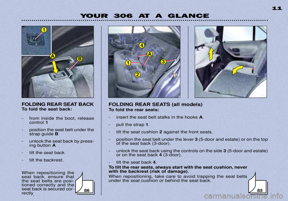 PEUGEOT 306 DAG 2002 Owners Manual 1
4
3
A
2
YOUR 306 AT A GLANCE11
FOLDING REAR SEAT BACK
To fold the seat back:
- from inside the boot, release control 1
- position the seat belt under the strap guide B
- unlock the seat back b PEUGEOT 306 DAG 2002 Owners Manual 1
4
3
A
2
YOUR 306 AT A GLANCE11
FOLDING REAR SEAT BACK
To fold the seat back:
- from inside the boot, release control 1
- position the seat belt under the strap guide B
- unlock the seat back b