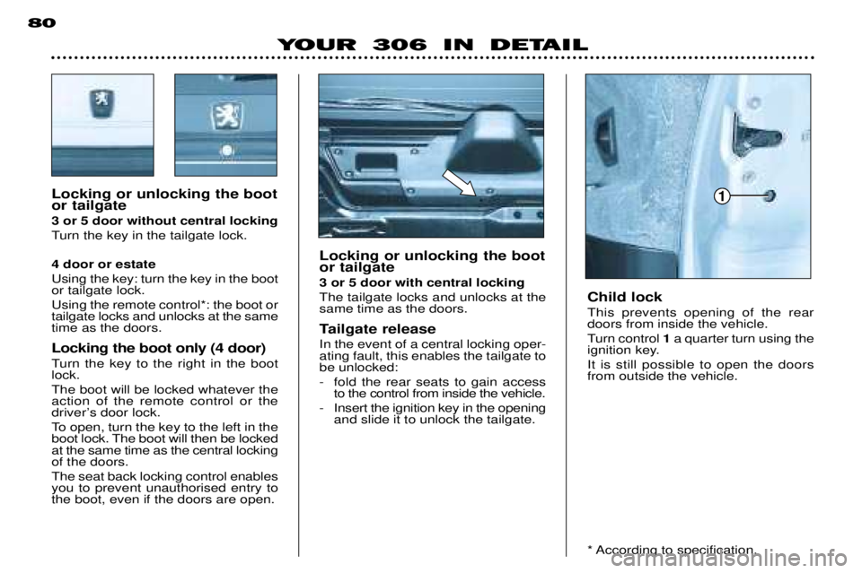 PEUGEOT 306 DAG 2002 Manual PDF 80
YOUR 306 IN DETAIL
Locking or unlocking the boot or tailgate 3 or 5 door without central locking
Turn the key in the tailgate lock. 4 door or estate Using the key: turn the key in the boot or tail PEUGEOT 306 DAG 2002 Manual PDF 80
YOUR 306 IN DETAIL
Locking or unlocking the boot or tailgate 3 or 5 door without central locking
Turn the key in the tailgate lock. 4 door or estate Using the key: turn the key in the boot or tail