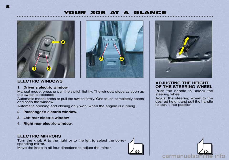 PEUGEOT 306 DAG 2002 Owners Manual 12
34
A
ELECTRIC WINDOWS
1. Drivers electric window
Manual mode: press or pull the switch lightly. The window stops as soon as the switch is released.
Automatic mode: press or pull the switch firm PEUGEOT 306 DAG 2002 Owners Manual 12
34
A
ELECTRIC WINDOWS
1. Drivers electric window
Manual mode: press or pull the switch lightly. The window stops as soon as the switch is released.
Automatic mode: press or pull the switch firm