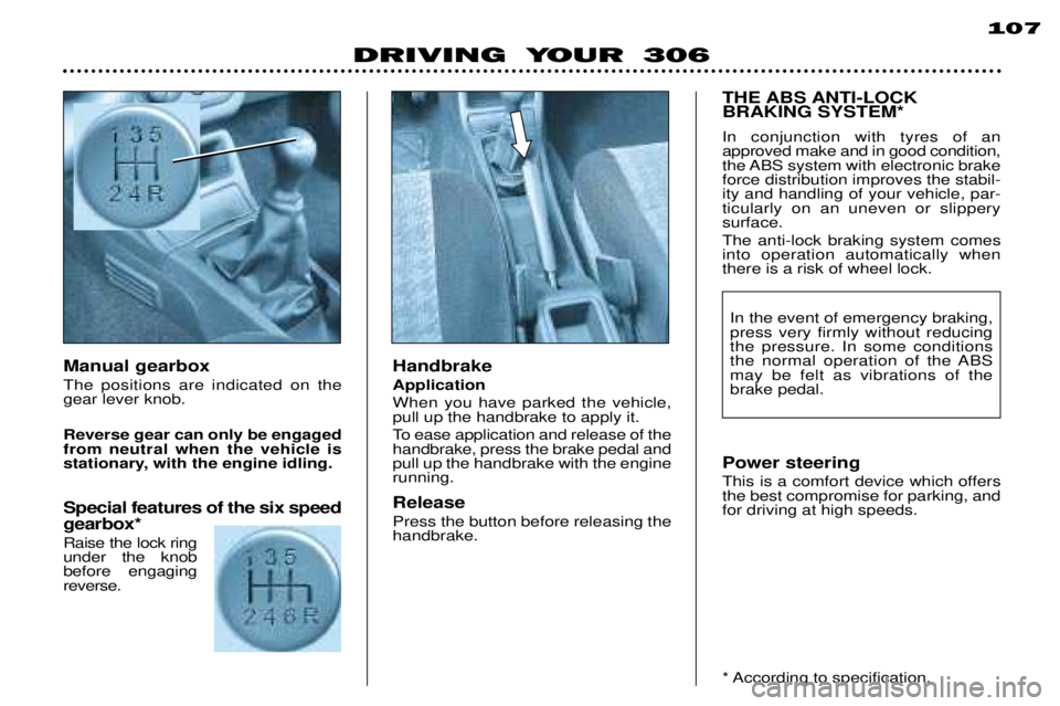 PEUGEOT 306 DAG 2002 Manual Online 107
DRIVING YOUR 306
Handbrake Application When you have parked the vehicle, pull up the handbrake to apply it.
To ease application and release of the handbrake, press the brake pedal andpull up the PEUGEOT 306 DAG 2002 Manual Online 107
DRIVING YOUR 306
Handbrake Application When you have parked the vehicle, pull up the handbrake to apply it.
To ease application and release of the handbrake, press the brake pedal andpull up the