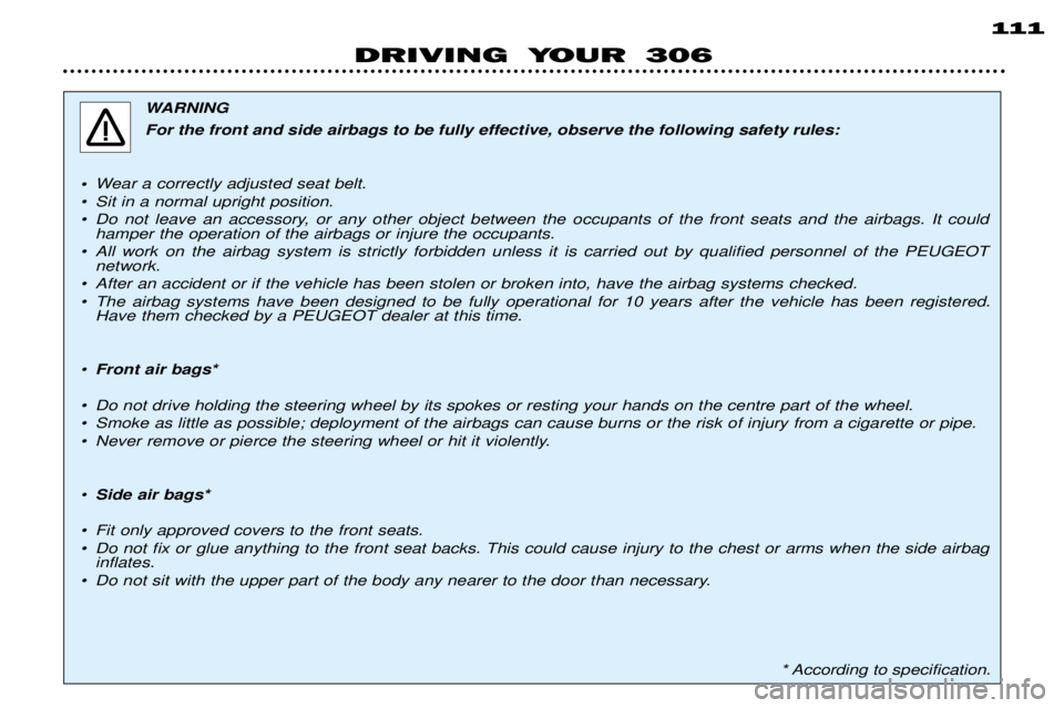 PEUGEOT 306 DAG 2002 Manual Online 111
DRIVING YOUR 306
WARNING
For the front and side airbags to be fully effective, observe the following safety rules:
¥ Wear a correctly adjusted seat belt.
¥ Sit in a normal upright position.
¥ PEUGEOT 306 DAG 2002 Manual Online 111
DRIVING YOUR 306
WARNING
For the front and side airbags to be fully effective, observe the following safety rules:
¥ Wear a correctly adjusted seat belt.
¥ Sit in a normal upright position.
¥