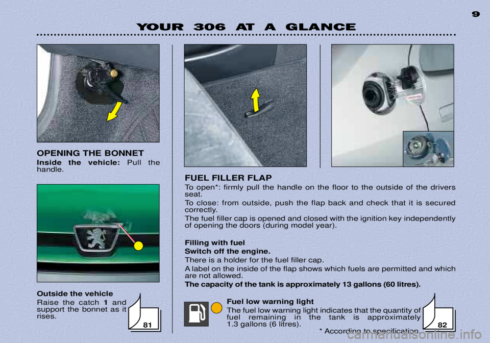 PEUGEOT 306 DAG 2002  Owners Manual YOUR 306 AT A GLANCE9
FUEL FILLER FLAP 
To open*: firmly pull the handle on the floor to the outside of the drivers seat. 
To close: from outside, push the flap back and check that it is secured  
cor