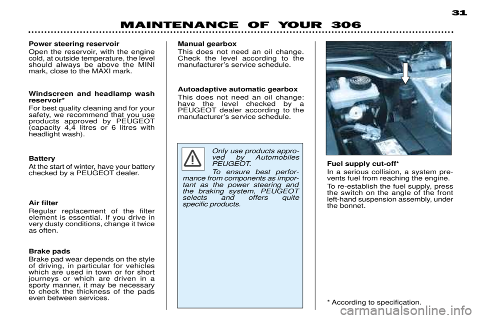 PEUGEOT 306 DAG 2002  Owners Manual MAINTENANCE OF YOUR 30631
Power steering reservoir 
Open the reservoir, with the engine cold, at outside temperature, the levelshould always be above the MINImark, close to the MAXI mark. 
Windscreen 