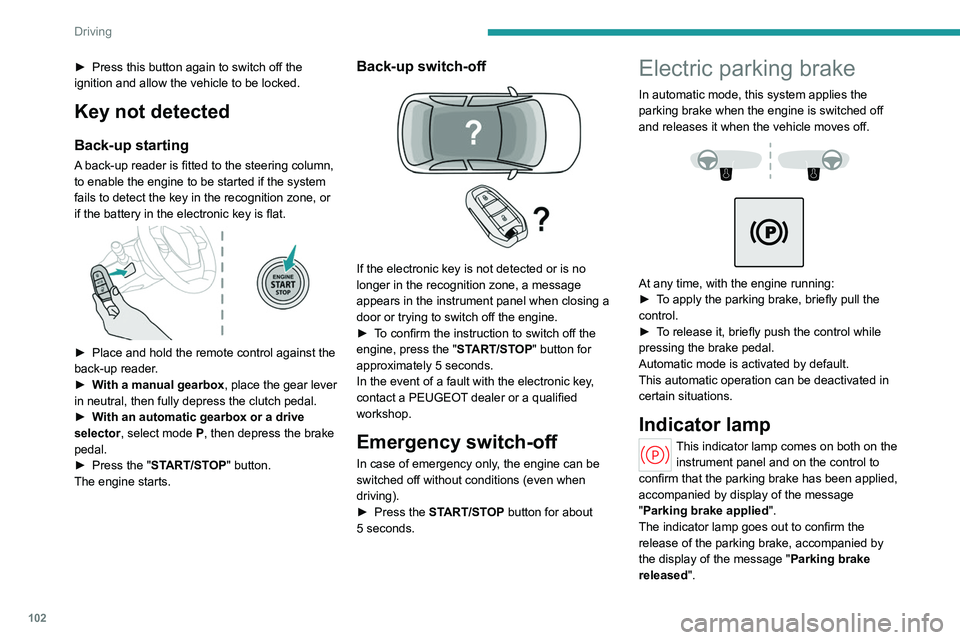 PEUGEOT 308 2024 Owners Manual 102
Driving
► Press this button again to switch off the
ignition and allow the vehicle to be locked.
Key not detected
Back-up starting
A back-up reader is fitted to the steering column,
to enable PEUGEOT 308 2024 Owners Manual 102
Driving
► Press this button again to switch off the
ignition and allow the vehicle to be locked.
Key not detected
Back-up starting
A back-up reader is fitted to the steering column,
to enable