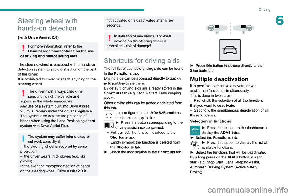 PEUGEOT 308 2024  Owners Manual 121
Driving
6Steering wheel with 
hands-on detection
(with Drive Assist 2.0)
For more information, refer to the 
General recommendations on the use 
of driving and manoeuvring aids .
The steering whee