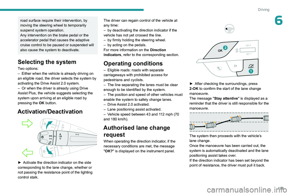 PEUGEOT 308 2024  Owners Manual 139
Driving
6road surface require their intervention, by 
moving the steering wheel to temporarily 
suspend system operation.
Any intervention on the brake pedal or the 
accelerator pedal that causes 