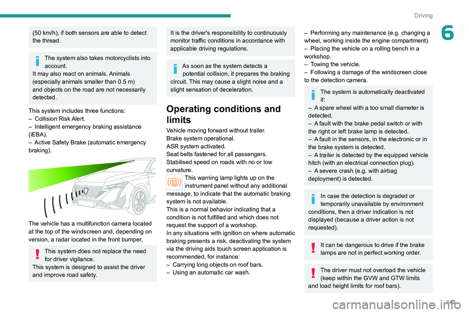 PEUGEOT 308 2024 User Guide 143
Driving
6(50 km/h), if both sensors are able to detect
the thread.
The system also takes motorcyclists into account.
It may also react on animals. Animals
(especially animals smaller than 0.5
PEUGEOT 308 2024 User Guide 143
Driving
6(50 km/h), if both sensors are able to detect
the thread.
The system also takes motorcyclists into account.
It may also react on animals. Animals
(especially animals smaller than 0.5