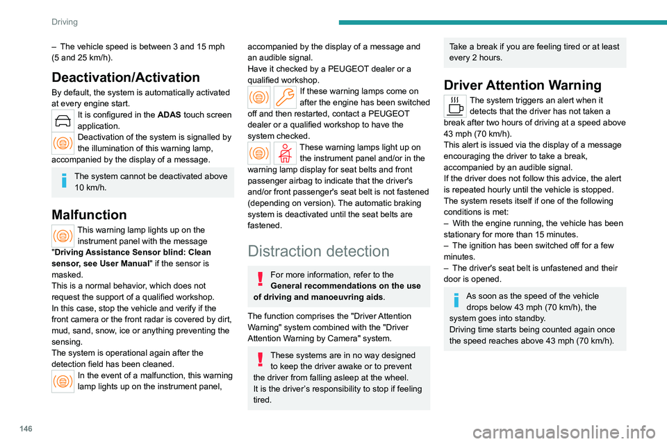 PEUGEOT 308 2024 User Guide 146
Driving
– The vehicle speed is between 3 and 15 mph
(5 and 25 km/h).
Deactivation/Activation
By default, the system is automatically activated
at every engine start.
It is configured in the PEUGEOT 308 2024 User Guide 146
Driving
– The vehicle speed is between 3 and 15 mph
(5 and 25 km/h).
Deactivation/Activation
By default, the system is automatically activated
at every engine start.
It is configured in the