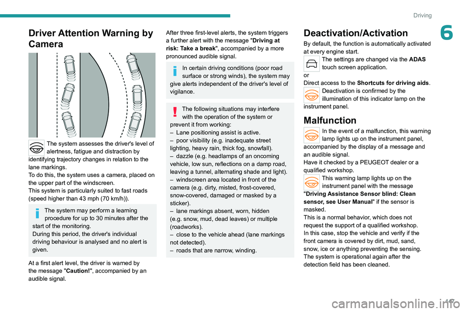 PEUGEOT 308 2024 User Guide 147
Driving
6Driver Attention Warning by
Camera
The system assesses the driver's level of alertness, fatigue and distraction by
identifying trajectory changes in relation to the
lane markin PEUGEOT 308 2024 User Guide 147
Driving
6Driver Attention Warning by
Camera
The system assesses the driver's level of alertness, fatigue and distraction by
identifying trajectory changes in relation to the
lane markin