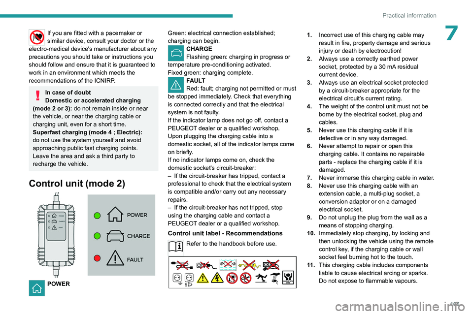 PEUGEOT 308 2024  Owners Manual 165
Practical information
7If you are fitted with a pacemaker or 
similar device, consult your doctor or the 
electro-medical device's manufacturer about any 
precautions you should take or instru