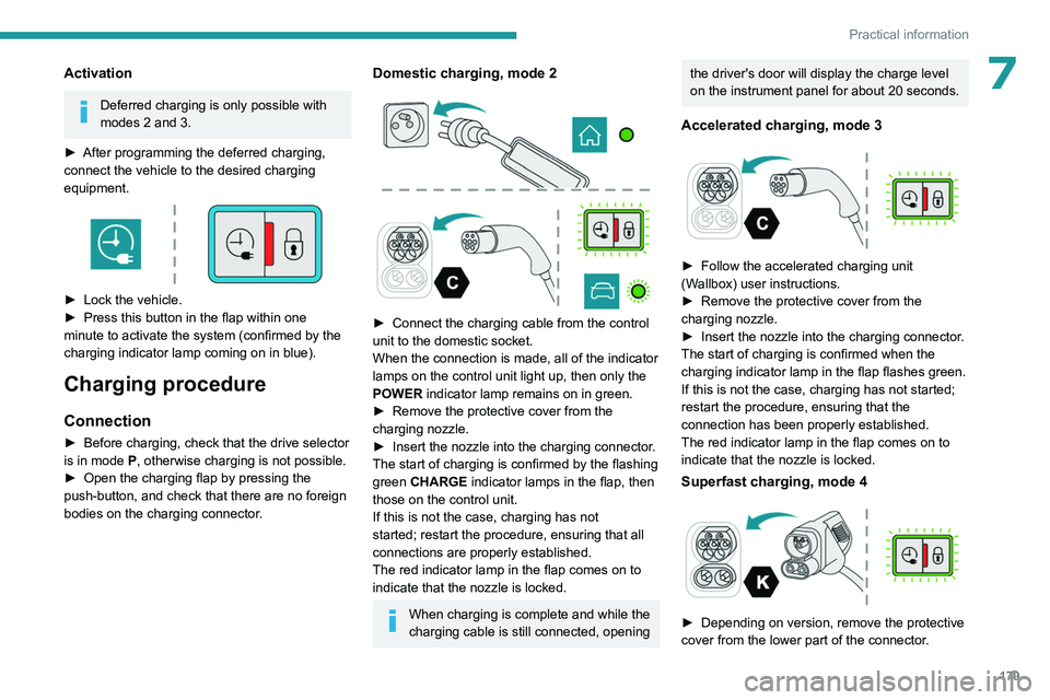 PEUGEOT 308 2024  Owners Manual 179
Practical information
7Activation
Deferred charging is only possible with 
modes 2 and 3.
►
 
After programming the deferred charging, 
connect the vehicle to the desired charging 
equipment.
 

