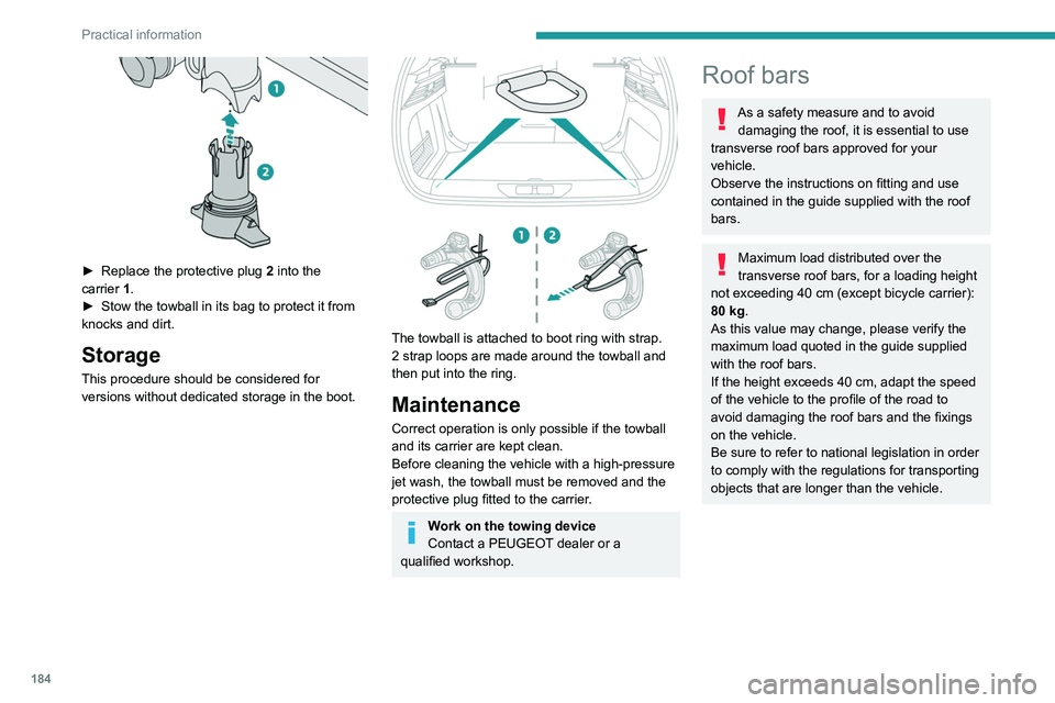 PEUGEOT 308 2024  Owners Manual 184
Practical information
 
► Replace the protective plug 2  into the 
carrier   1.
►
 
Stow the towball in its bag to protect it from 
knocks and dirt.
Storage
This procedure should be considered