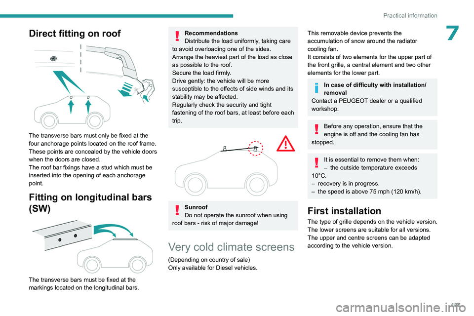 PEUGEOT 308 2024  Owners Manual 185
Practical information
7Direct fitting on roof 
 
The transverse bars must only be fixed at the 
four anchorage points located on the roof frame. 
These points are concealed by the vehicle doors 
w