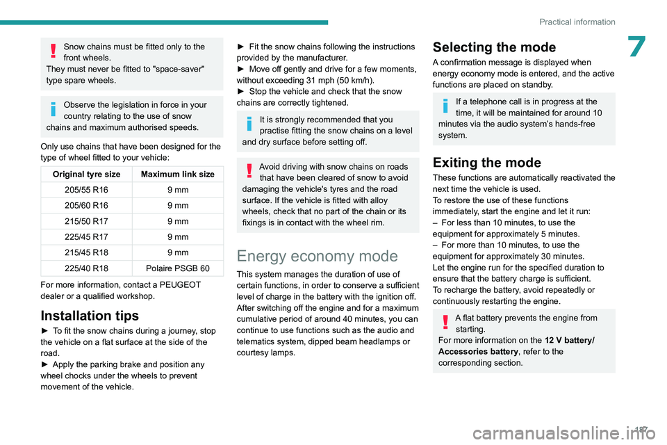 PEUGEOT 308 2024  Owners Manual 187
Practical information
7Snow chains must be fitted only to the 
front wheels.
They must never be fitted to "space-saver" 
type spare wheels.
Observe the legislation in force in your 
countr