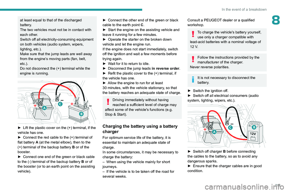 PEUGEOT 308 2024  Owners Manual 2 11
In the event of a breakdown
8at least equal to that of the discharged 
battery.
The two vehicles must not be in contact with 
each other.
Switch off all electricity-consuming equipment 
on both v