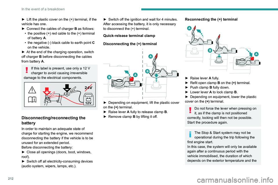 PEUGEOT 308 2024  Owners Manual 212
In the event of a breakdown
► Lift the plastic cover on the (+) terminal, if the 
vehicle has one.
►
 
Connect the cables of charger
  
B
  as follows:
•
 
the positive (+) red cable to the 