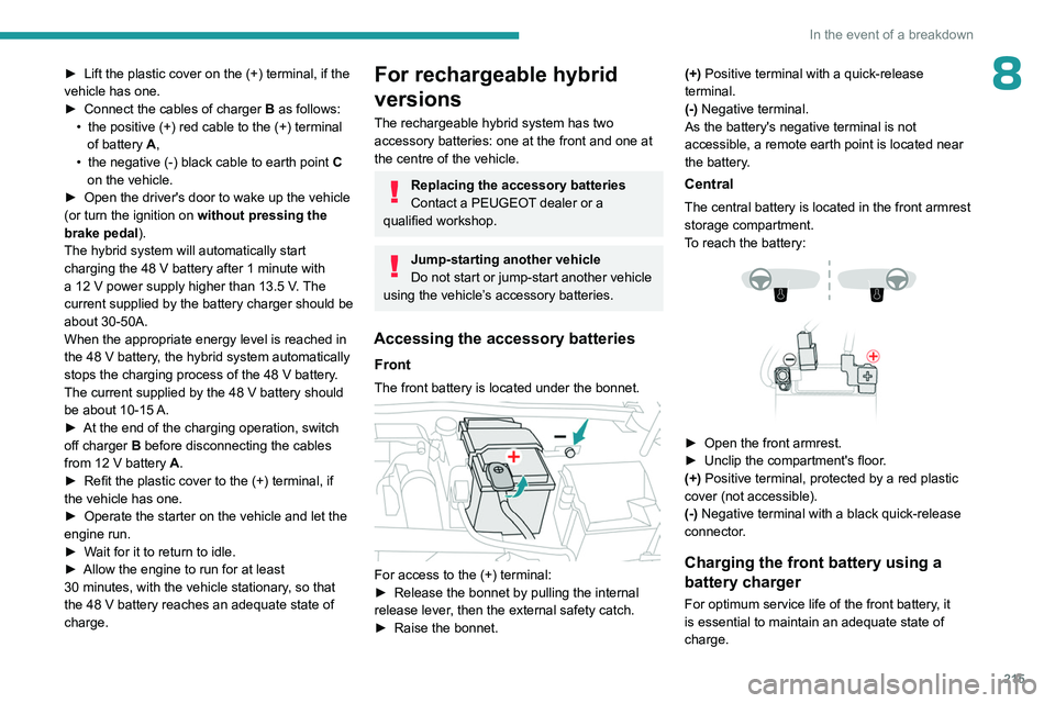 PEUGEOT 308 2024  Owners Manual 215
In the event of a breakdown
8► Lift the plastic cover on the (+) terminal, if the 
vehicle has one.
►
 
Connect the cables of charger  B

 as follows:
•
 
the positive (+) red cable to the (
