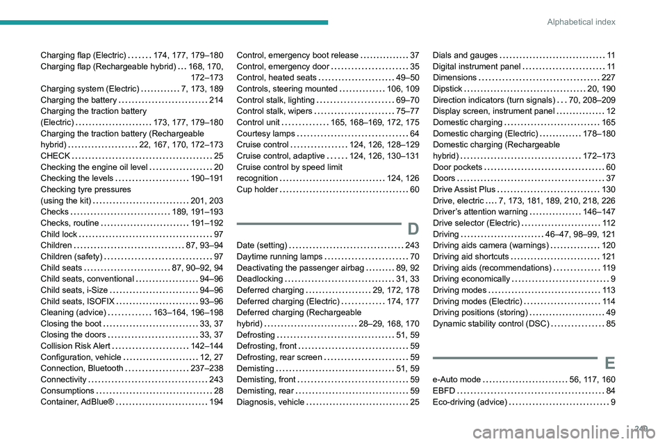 PEUGEOT 308 2024  Owners Manual 249
Alphabetical index
Charging flap (Electric)     174, 177, 179–180
Charging flap (Rechargeable hybrid)     
168, 170, 172–173
Charging system (Electric)
    
7, 173, 189
Charging the battery
  